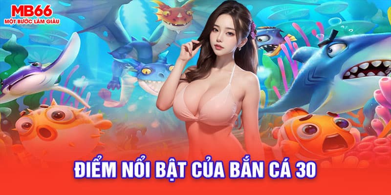 điểm nổi bật của bắn cá 30